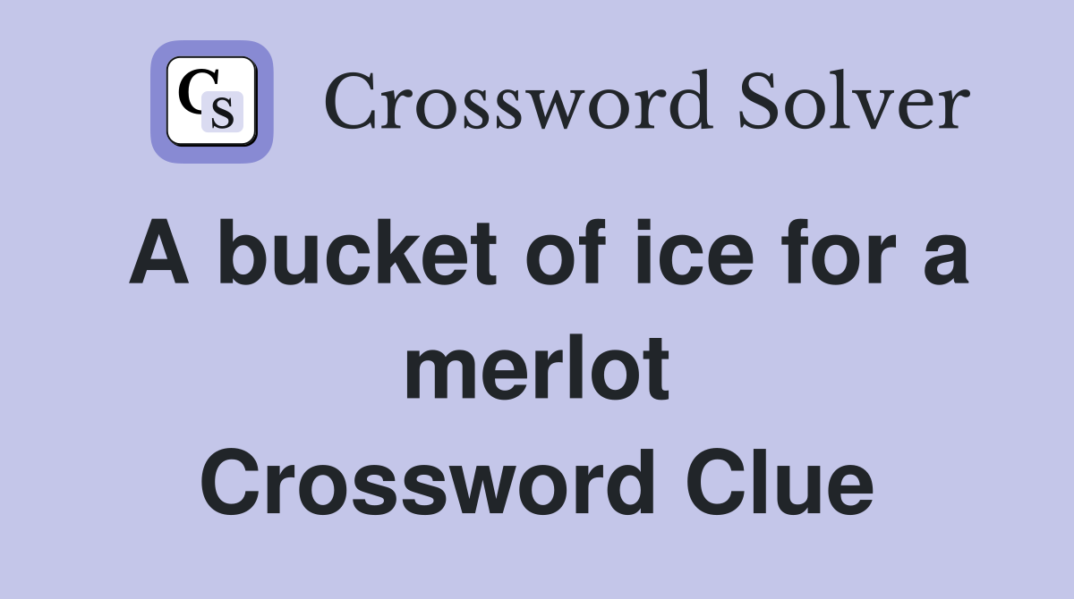 A bucket of ice for a merlot Crossword Clue Answers Crossword Solver